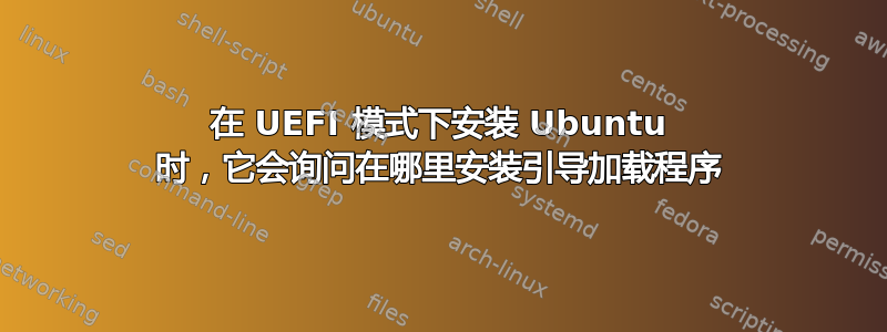 在 UEFI 模式下安装 Ubuntu 时，它会询问在哪里安装引导加载程序