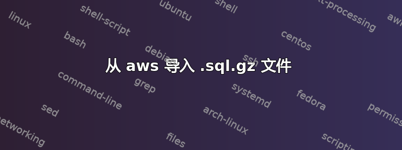 从 aws 导入 .sql.gz 文件