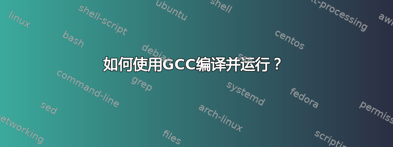 如何使用GCC编译并运行？