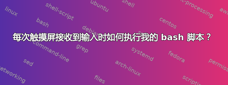 每次触摸屏接收到输入时如何执行我的 bash 脚本？