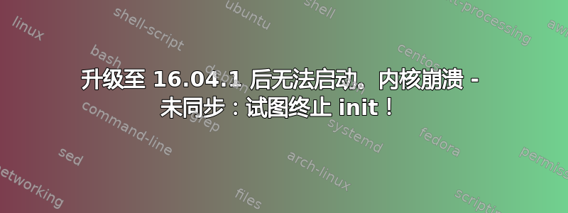 升级至 16.04.1 后无法启动。内核崩溃 - 未同步：试图终止 init！