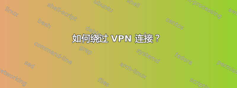 如何绕过 VPN 连接？