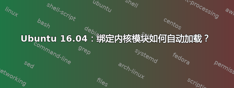 Ubuntu 16.04：绑定内核模块如何自动加载？