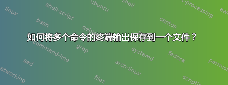 如何将多个命令的终端输出保存到一个文件？