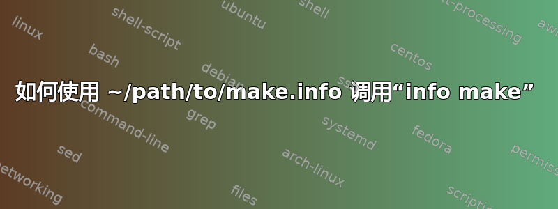 如何使用 ~/path/to/make.info 调用“info make”