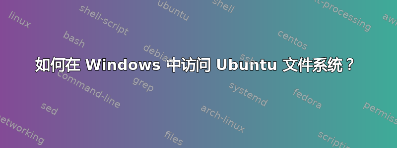 如何在 Windows 中访问 Ubuntu 文件系统？