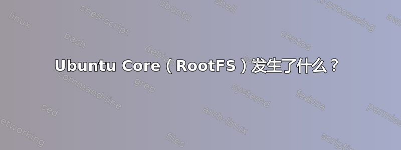 Ubuntu Core（RootFS）发生了什么？