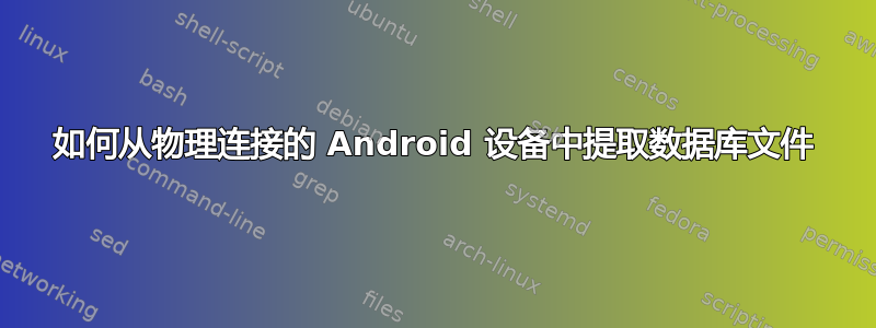 如何从物理连接的 Android 设备中提取数据库文件