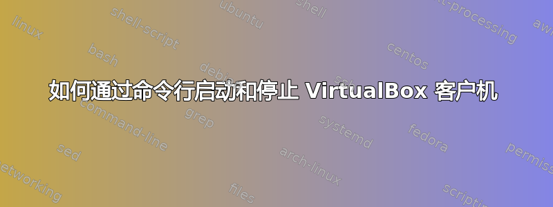 如何通过命令行启动和停止 VirtualBox 客户机