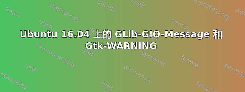 Ubuntu 16.04 上的 GLib-GIO-Message 和 Gtk-WARNING