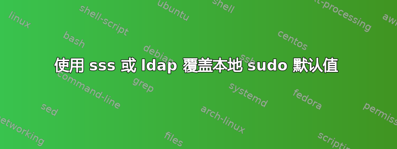 使用 sss 或 ldap 覆盖本地 sudo 默认值