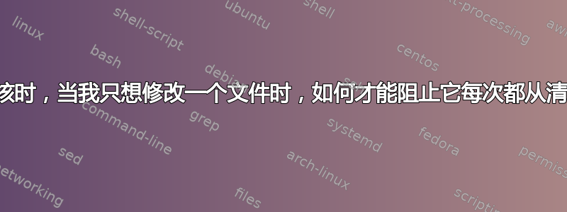 当交叉编译内核时，当我只想修改一个文件时，如何才能阻止它每次都从清理状态进行？