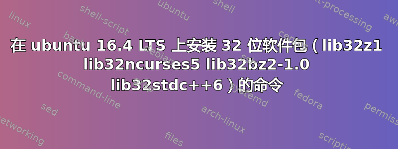 在 ubuntu 16.4 LTS 上安装 32 位软件包（lib32z1 lib32ncurses5 lib32bz2-1.0 lib32stdc++6）的命令