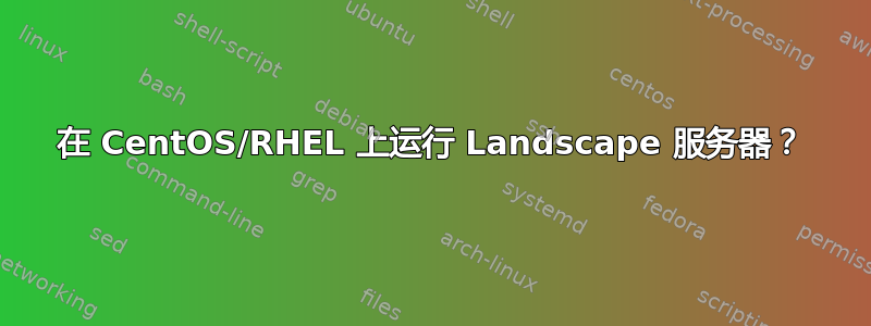 在 CentOS/RHEL 上运行 Landscape 服务器？