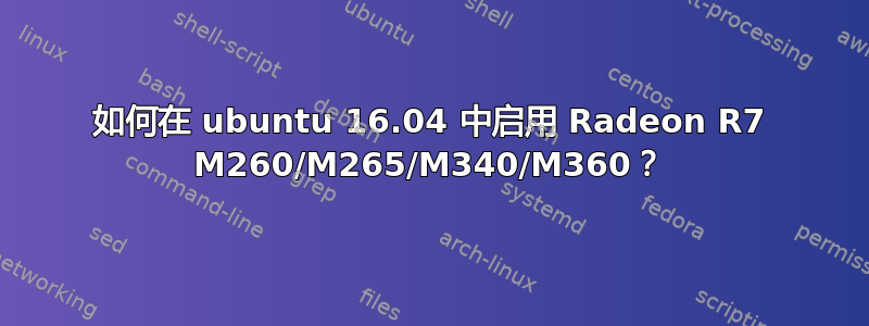 如何在 ubuntu 16.04 中启用 Radeon R7 M260/M265/M340/M360？