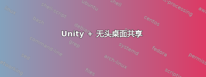 Unity + 无头桌面共享