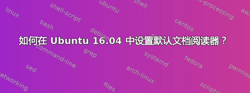 如何在 Ubuntu 16.04 中设置默认文档阅读器？