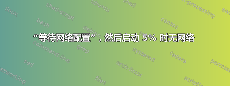 “等待网络配置”，然后启动 5% 时无网络