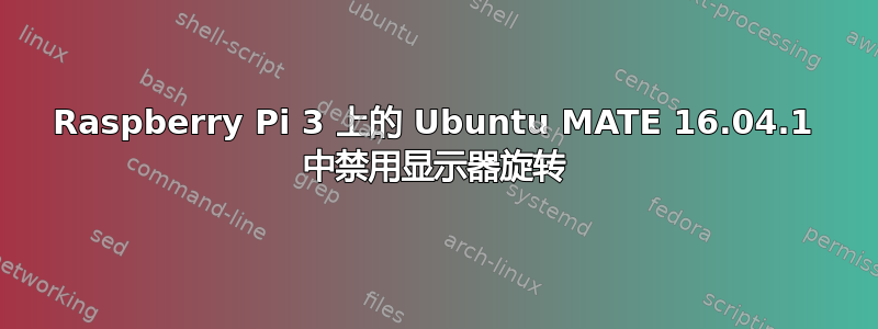 Raspberry Pi 3 上的 Ubuntu MATE 16.04.1 中禁用显示器旋转