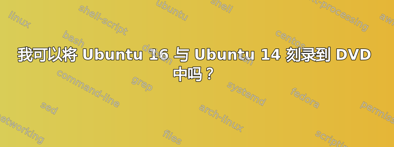 我可以将 Ubuntu 16 与 Ubuntu 14 刻录到 DVD 中吗？