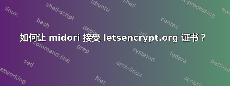 如何让 midori 接受 letsencrypt.org 证书？