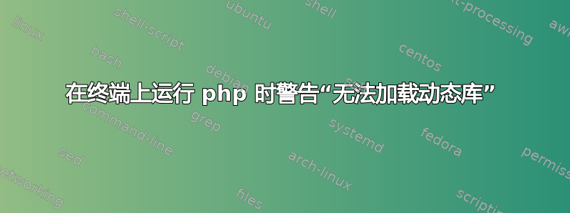 在终端上运行 php 时警告“无法加载动态库”