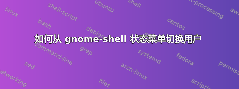 如何从 gnome-shell 状态菜单切换用户