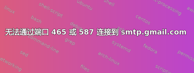 无法通过端口 465 或 587 连接到 smtp.gmail.com