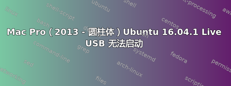 Mac Pro（2013 - 圆柱体）Ubuntu 16.04.1 Live USB 无法启动