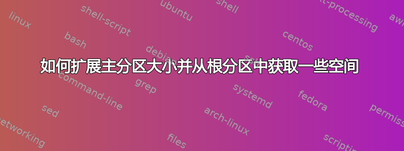 如何扩展主分区大小并从根分区中获取一些空间