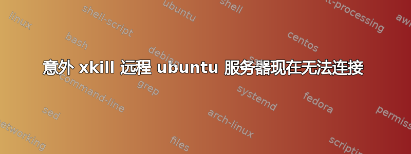 意外 xkill 远程 ubuntu 服务器现在无法连接