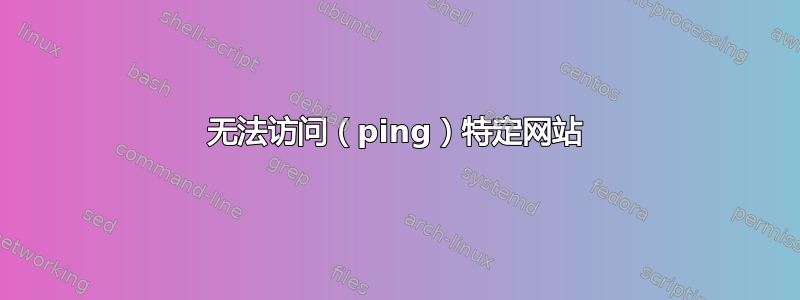 无法访问（ping）特定网站