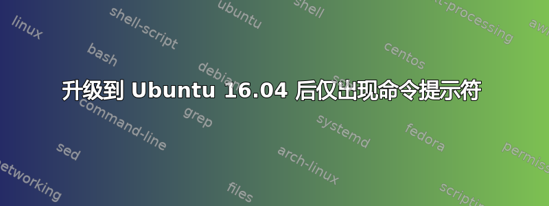 升级到 Ubuntu 16.04 后仅出现命令提示符