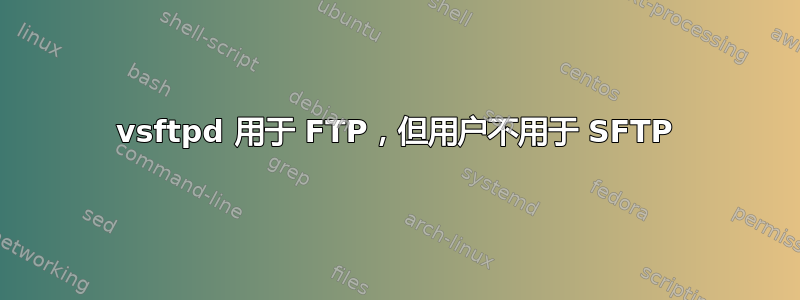 vsftpd 用于 FTP，但用户不用于 SFTP