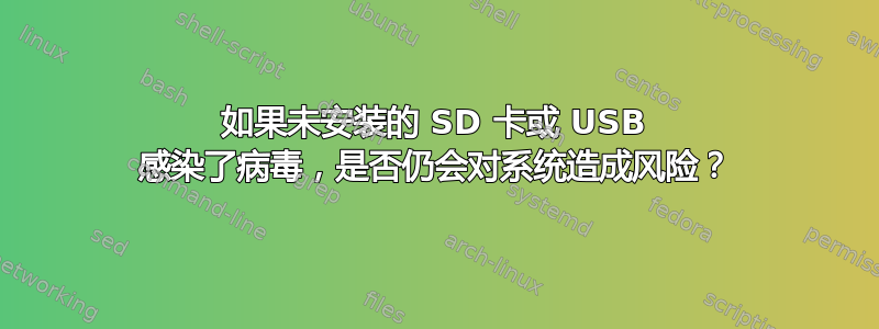 如果未安装的 SD 卡或 USB 感染了病毒，是否仍会对系统造成风险？