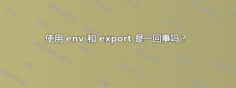 使用 env 和 export 是一回事吗？