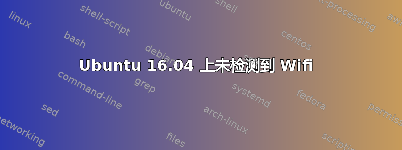 Ubuntu 16.04 上未检测到 Wifi 