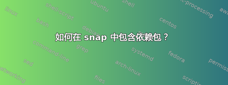 如何在 snap 中包含依赖包？