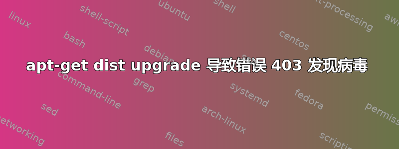 apt-get dist upgrade 导致错误 403 发现病毒