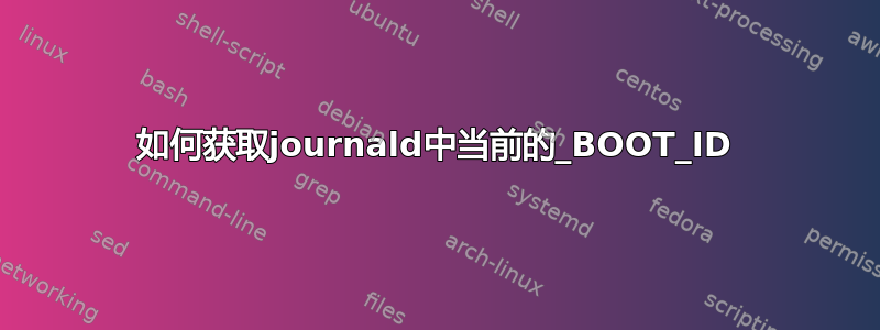 如何获取journald中当前的_BOOT_ID