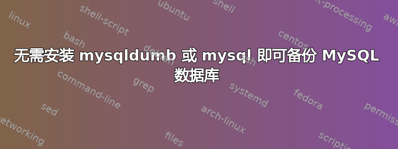 无需安装 mysqldumb 或 mysql 即可备份 MySQL 数据库