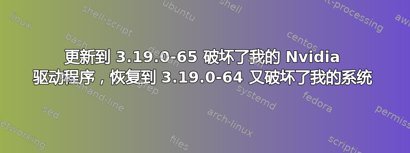 更新到 3.19.0-65 破坏了我的 Nvidia 驱动程序，恢复到 3.19.0-64 又破坏了我的系统