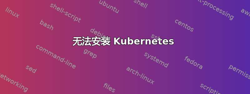 无法安装 Kubernetes