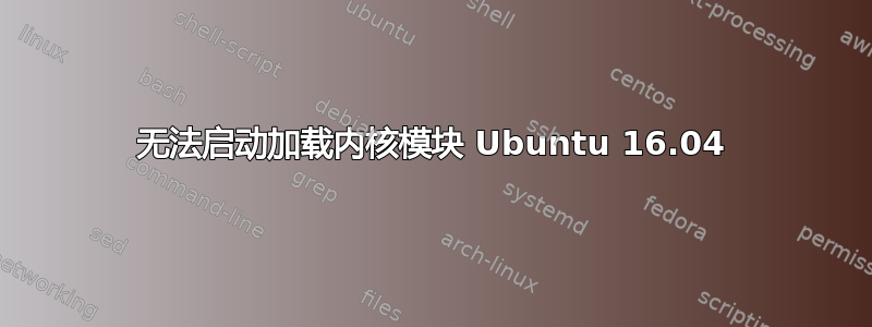 无法启动加载内核模块 Ubuntu 16.04