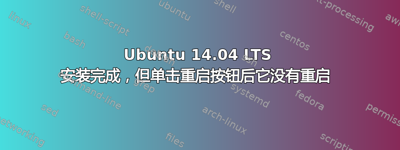 Ubuntu 14.04 LTS 安装完成，但单击重启按钮后它没有重启 