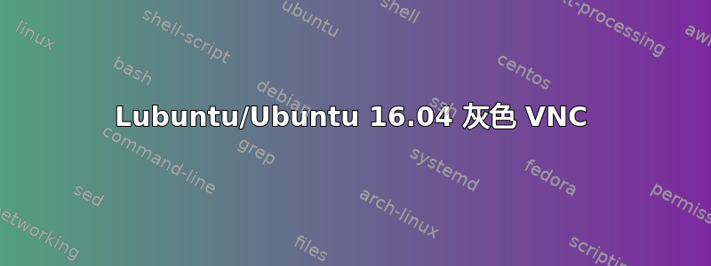 Lubuntu/Ubuntu 16.04 灰色 VNC