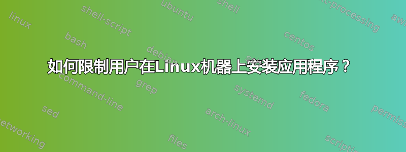 如何限制用户在Linux机器上安装应用程序？