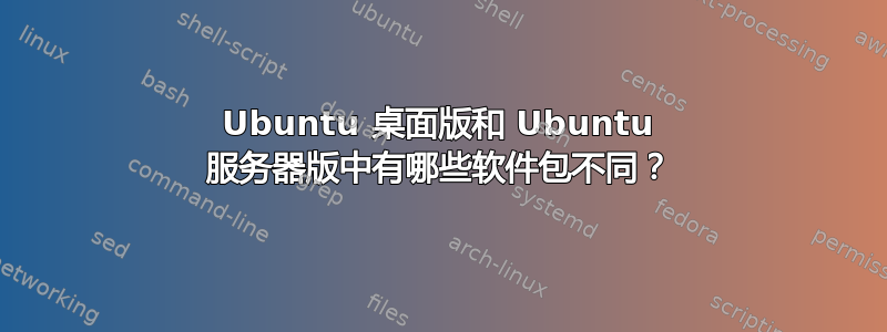 Ubuntu 桌面版和 Ubuntu 服务器版中有哪些软件包不同？