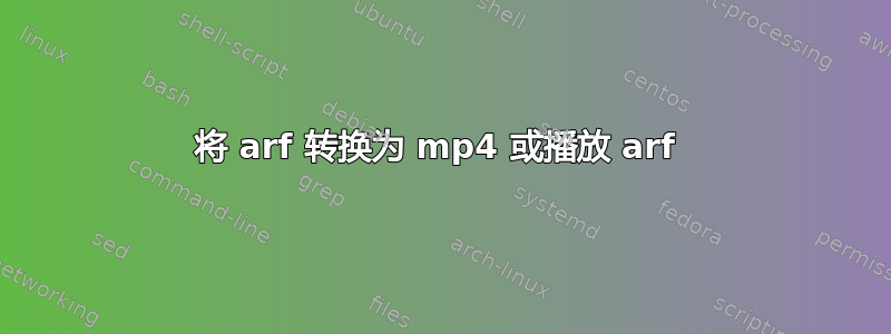 将 arf 转换为 mp4 或播放 arf 