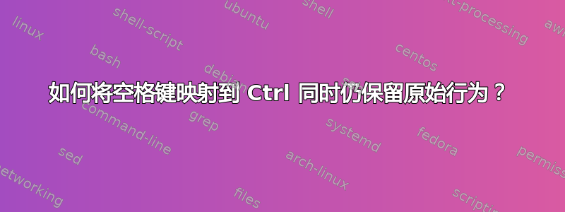 如何将空格键映射到 Ctrl 同时仍保留原始行为？